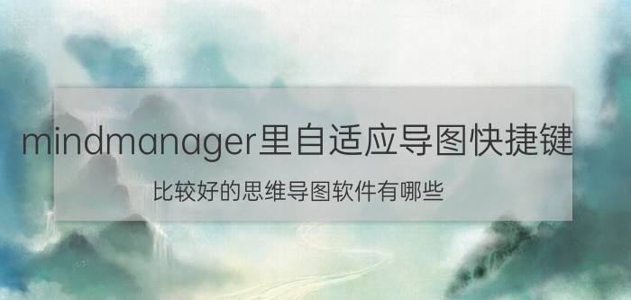 mindmanager里自适应导图快捷键 比较好的思维导图软件有哪些？